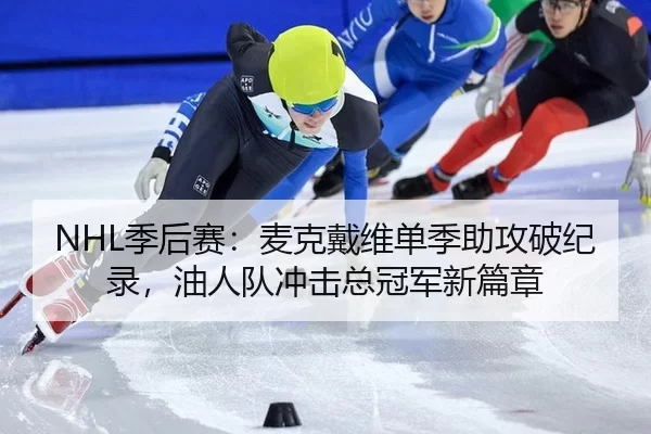 NHL季后赛：麦克戴维单季助攻破纪录，油人队冲击总冠军新篇章