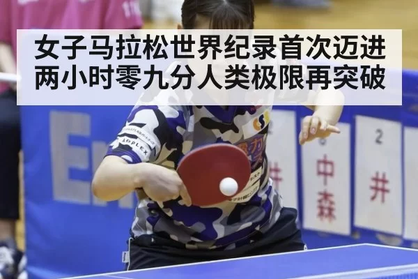 女子马拉松世界纪录首次迈进两小时零九分人类极限再突破