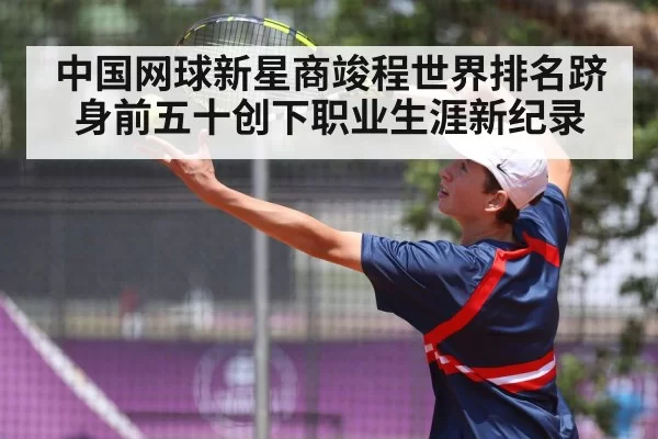 中国网球新星商竣程世界排名跻身前五十创下职业生涯新纪录