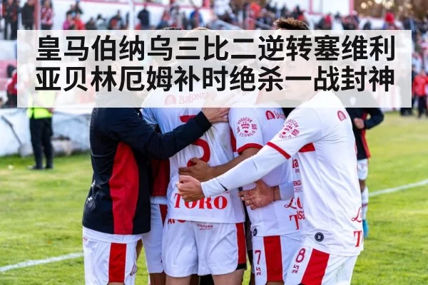 皇马伯纳乌三比二逆转塞维利亚贝林厄姆补时绝杀一战封神