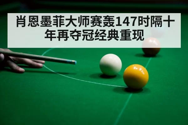 肖恩墨菲大师赛轰147时隔十年再夺冠经典重现