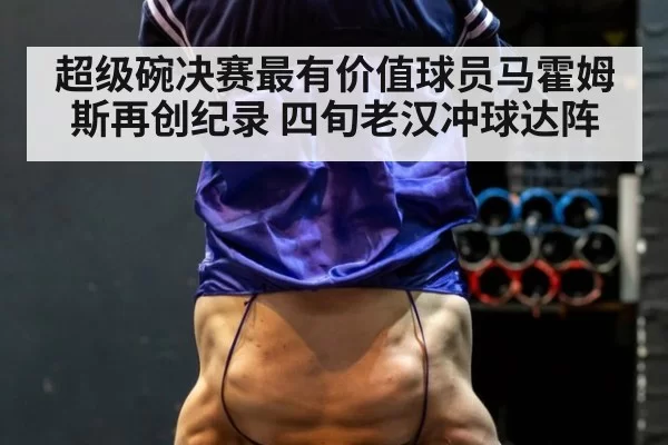 超级碗决赛最有价值球员马霍姆斯再创纪录 四旬老汉冲球达阵