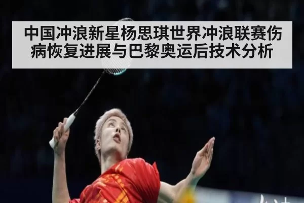 中国冲浪新星杨思琪世界冲浪联赛伤病恢复进展与巴黎奥运后技术分析