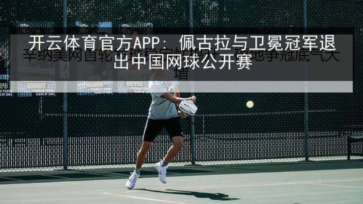 开云体育官方APP: 佩古拉与卫冕冠军退出中国网球公开赛 开云体育官方APP: 佩古拉与卫冕冠军退出中国网球公开赛