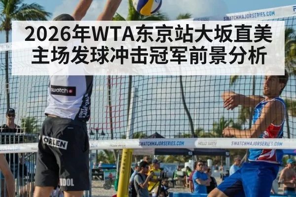 2026年WTA东京站大坂直美主场发球冲击冠军前景分析